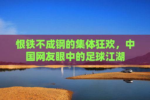 恨铁不成钢的集体狂欢，中国网友眼中的足球江湖