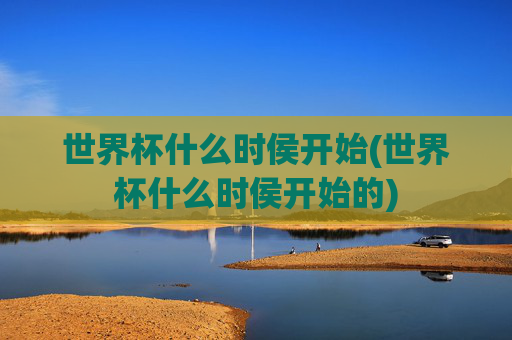 世界杯什么时侯开始(世界杯什么时侯开始的)
