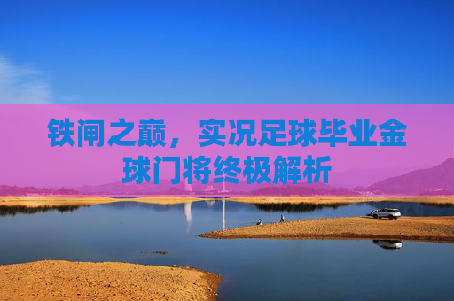 铁闸之巅,实况足球毕业金球门将终极解析