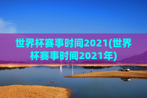 世界杯赛事时间2021(世界杯赛事时间2021年)