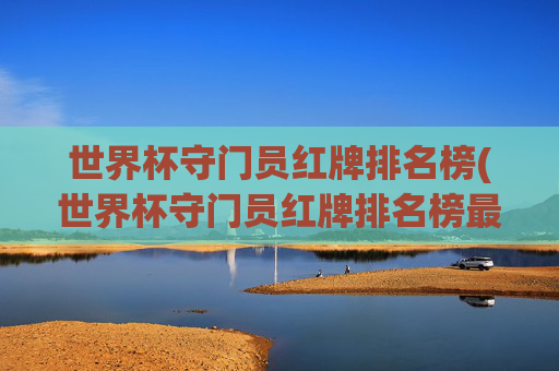 世界杯守门员红牌排名榜(世界杯守门员红牌排名榜最新)