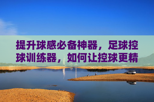 提升球感必备神器,足球控球训练器,如何让控球更精准?