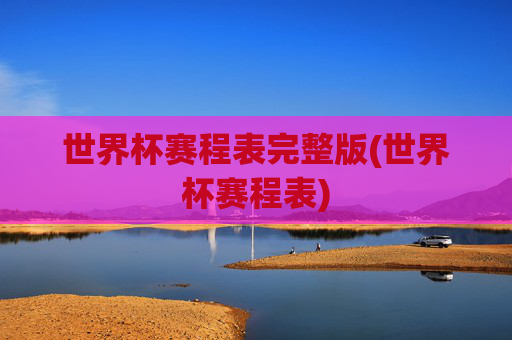 世界杯赛程表完整版(世界杯赛程表)
