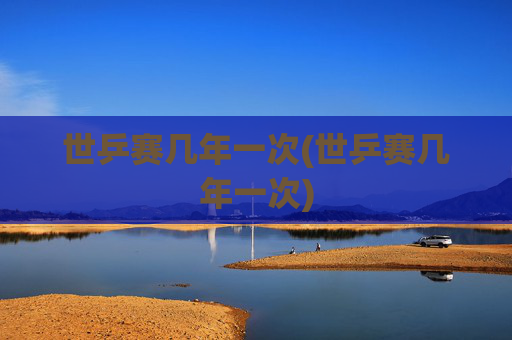 世乒赛几年一次(世乒赛几年一次)