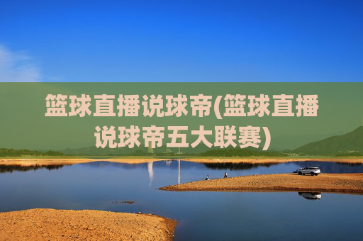 篮球直播说球帝(篮球直播说球帝五大联赛)