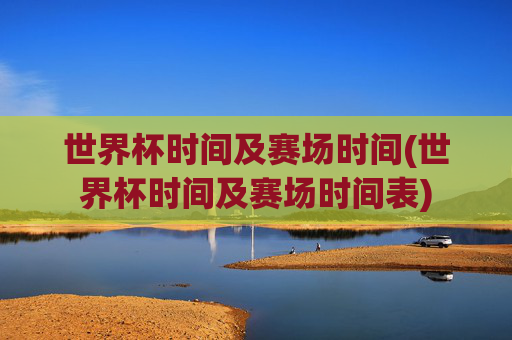 世界杯时间及赛场时间(世界杯时间及赛场时间表)