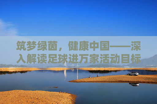筑梦绿茵,健康中国——深入解读足球进万家活动目标