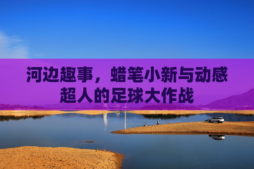 河边趣事,蜡笔小新与动感超人的足球大作战