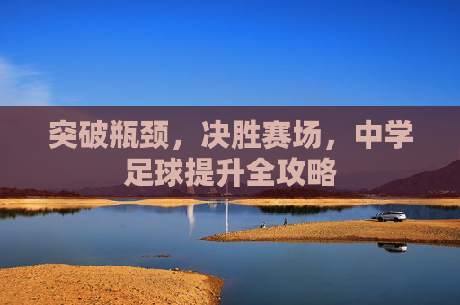 突破瓶颈，决胜赛场，中学足球提升全攻略