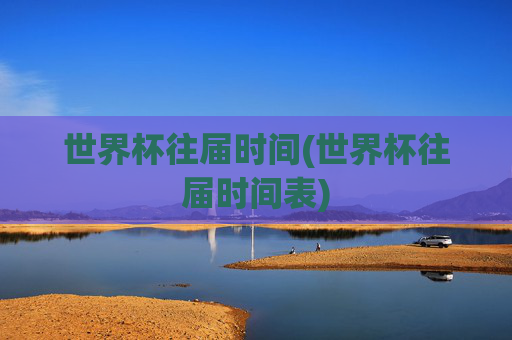 世界杯往届时间(世界杯往届时间表)