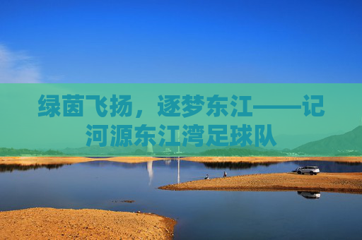 绿茵飞扬,逐梦东江——记河源东江湾足球队