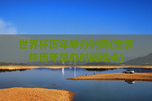 世界杯历年举办时间(世界杯历年举办时间地点)