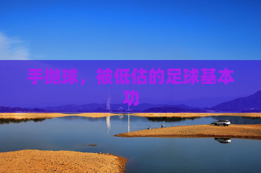 手抛球，被低估的足球基本功