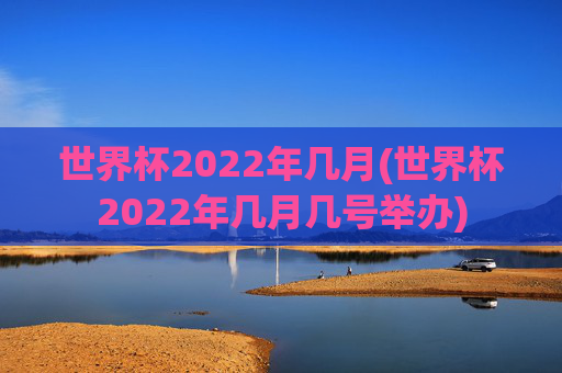 世界杯2022年几月(世界杯2022年几月几号举办)