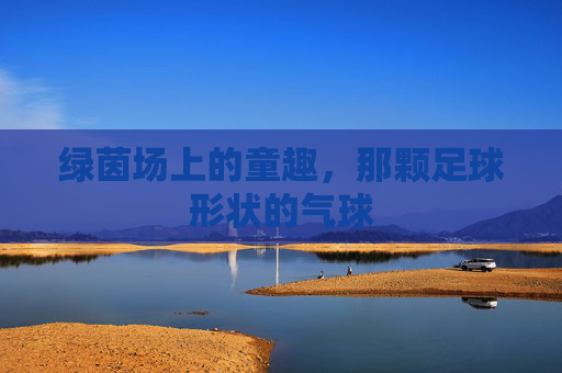 绿茵场上的童趣,那颗足球形状的气球