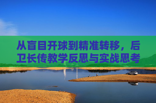 从盲目开球到精准转移,后卫长传教学反思与实战思考