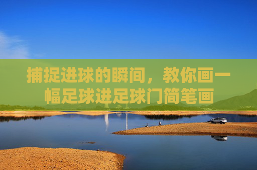 捕捉进球的瞬间，教你画一幅足球进足球门简笔画