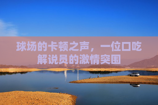 球场的卡顿之声，一位口吃解说员的激情突围