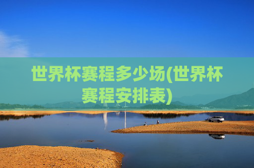 世界杯赛程多少场(世界杯赛程安排表)