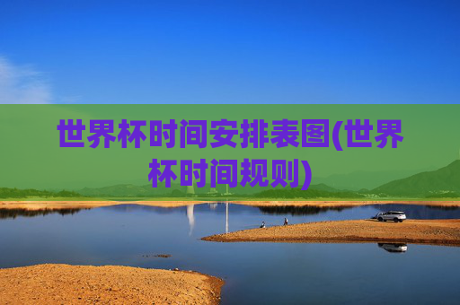 世界杯时间安排表图(世界杯时间规则)