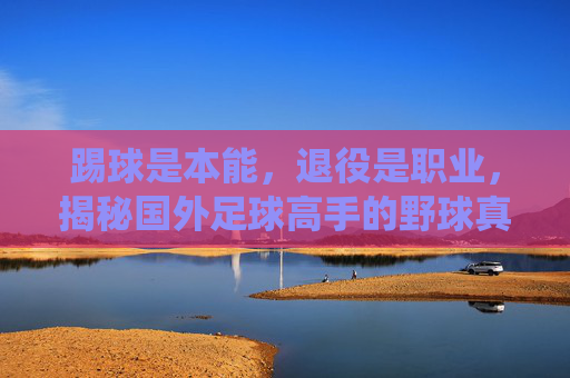 踢球是本能,退役是职业,揭秘国外足球高手的野球真相