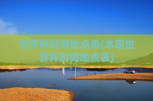 世界杯时间地点表(本届世界杯时间地点表)