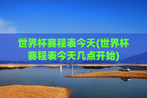 世界杯赛程表今天(世界杯赛程表今天几点开始)