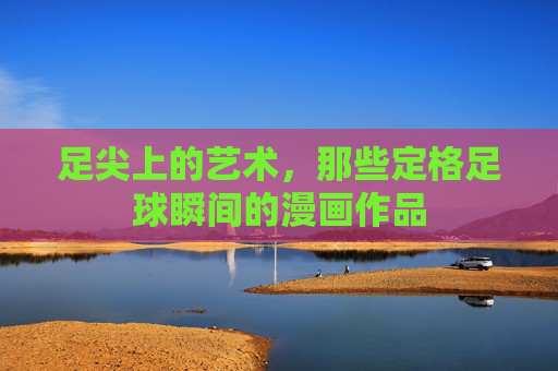 足尖上的艺术,那些定格足球瞬间的漫画作品