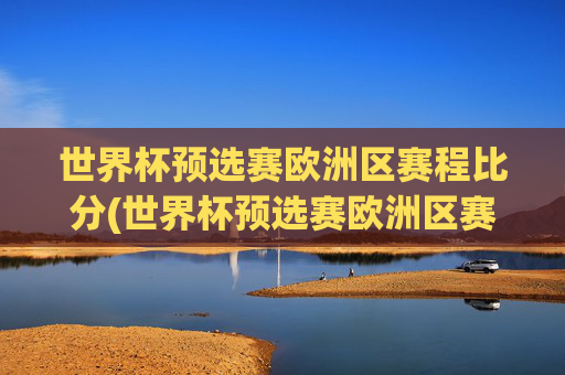 世界杯预选赛欧洲区赛程比分(世界杯预选赛欧洲区赛程比分结果)
