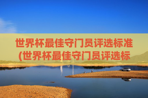 世界杯最佳守门员评选标准(世界杯最佳守门员评选标准是什么)