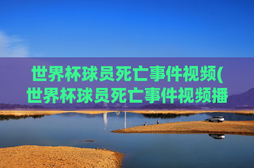 世界杯球员死亡事件视频(世界杯球员死亡事件视频播放)