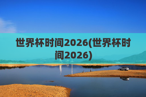 世界杯时间2026(世界杯时间2026)