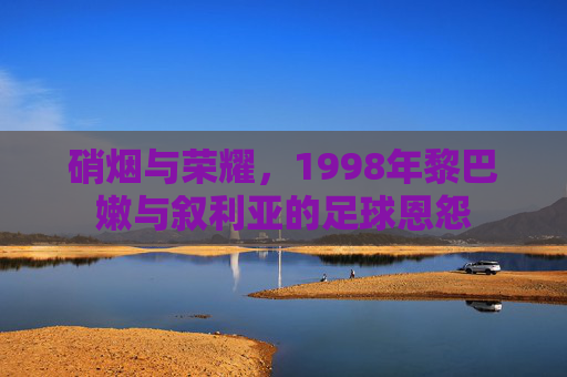 硝烟与荣耀,1998年黎巴嫩与叙利亚的足球恩怨