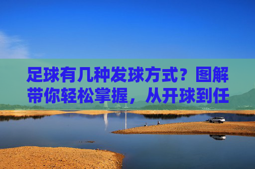足球有几种发球方式?图解带你轻松掌握,从开球到任意球全解析
