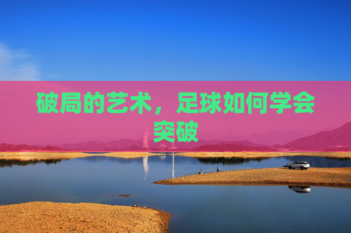 破局的艺术，足球如何学会突破