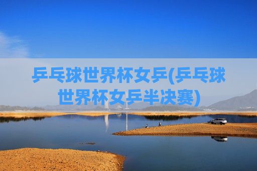 乒乓球世界杯女乒(乒乓球世界杯女乒半决赛)
