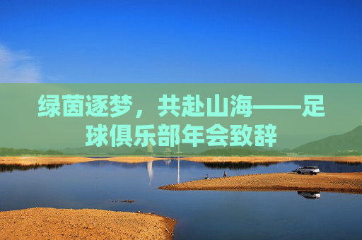 绿茵逐梦,共赴山海——足球俱乐部年会致辞
