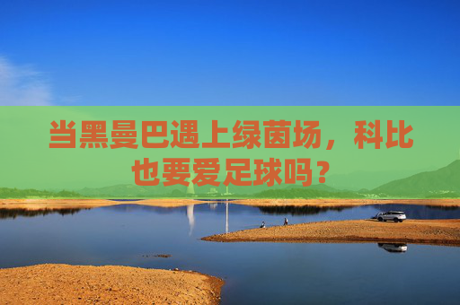当黑曼巴遇上绿茵场,科比也要爱足球吗?
