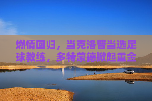 燃情回归，当克洛普当选足球教练，多特蒙德掀起重金属风暴