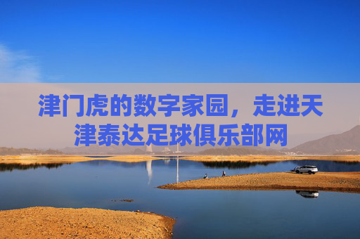 津门虎的数字家园，走进天津泰达足球俱乐部网
