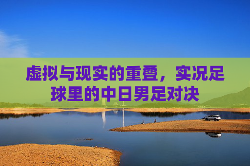 虚拟与现实的重叠，实况足球里的中日男足对决
