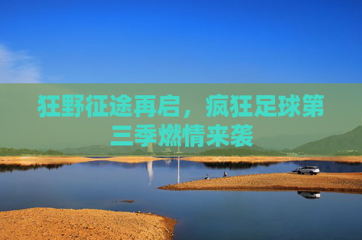 狂野征途再启,疯狂足球第三季燃情来袭