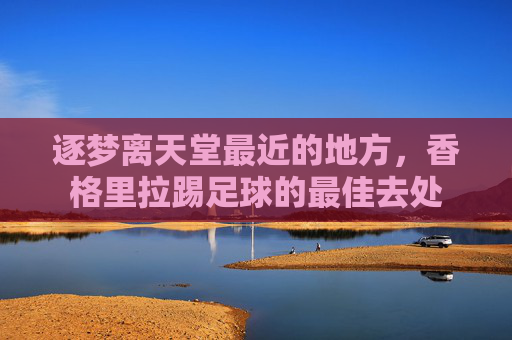 逐梦离天堂最近的地方,香格里拉踢足球的最佳去处