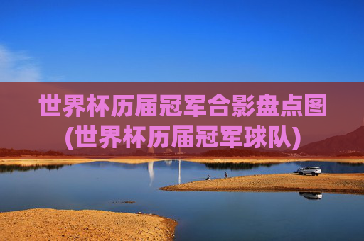 世界杯历届冠军合影盘点图(世界杯历届冠军球队)