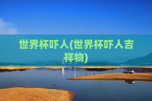 世界杯吓人(世界杯吓人吉祥物)