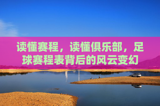读懂赛程，读懂俱乐部，足球赛程表背后的风云变幻