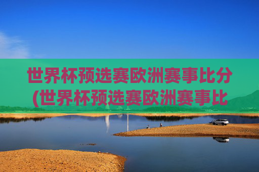 世界杯预选赛欧洲赛事比分(世界杯预选赛欧洲赛事比分结果)