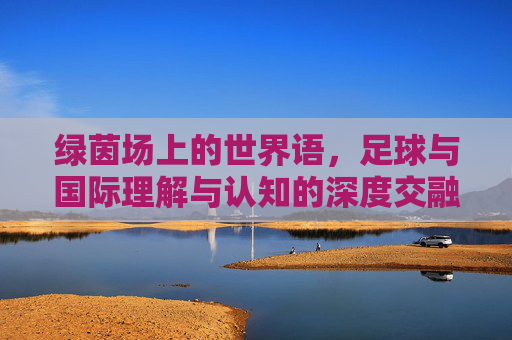 绿茵场上的世界语，足球与国际理解与认知的深度交融