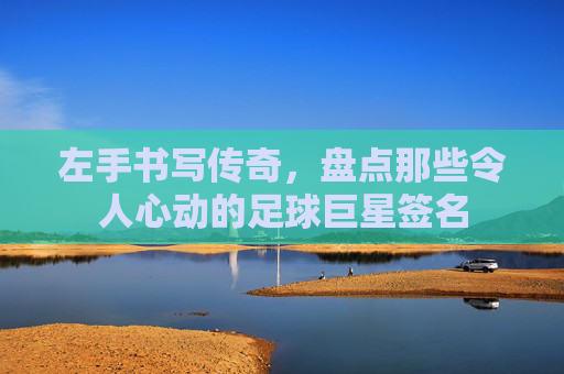 左手书写传奇,盘点那些令人心动的足球巨星签名