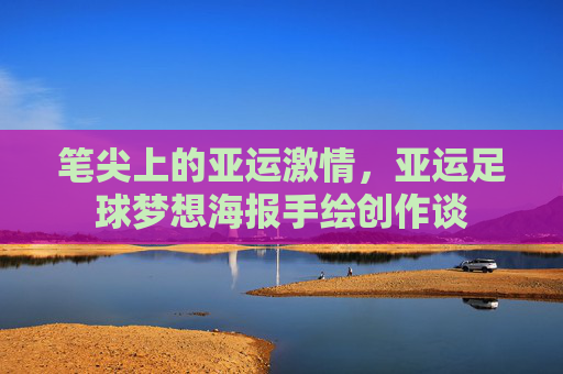 笔尖上的亚运激情,亚运足球梦想海报手绘创作谈